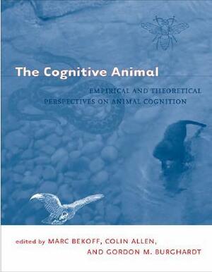 The Cognitive Animal: Empirical and Theoretical Perspectives on Animal Cognition by Marc Bekoff