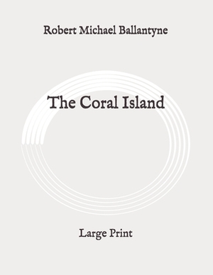 The Coral Island: Large Print by Robert Michael Ballantyne