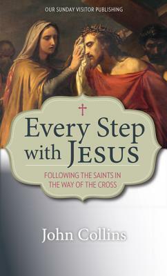 Every Step with Jesus: Following the Saints in the Way of the Cross by John Collins