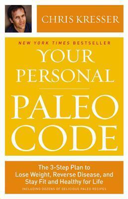 Your Personal Paleo Code: The 3-Step Plan to Lose Weight, Reverse Disease, and Stay Fit and Healthy for Life by Chris Kresser