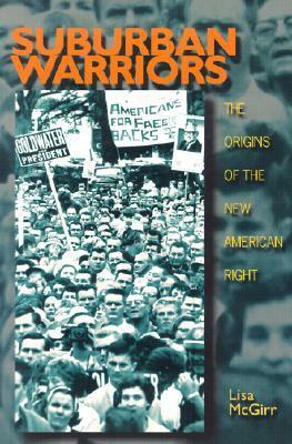 Suburban Warriors: The Origins of the New American Right by Lisa McGirr