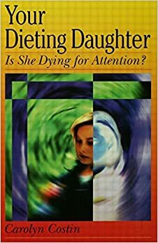 Your Dieting Daughter...Is She Dying for Attention? by Carolyn Costin