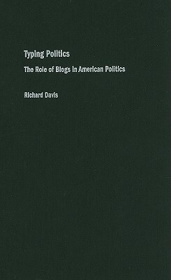 Typing Politics: The Role of Blogs in American Politics by Richard Davis