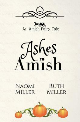 Ashes to Amish: A Plain Fairy Tale by Ruth Miller, Naomi Miller