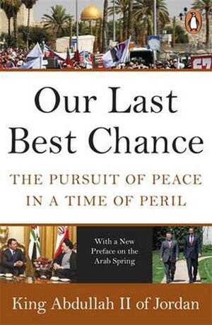 Our Last Best Chance: The Pursuit of Peace in a Time of Peril by Abdullah II of Jordan