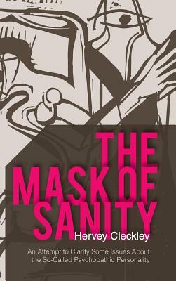 The Mask of Sanity: An Attempt to Clarify Some Issues about the So-Called Psychopathic Personality by Hervey Cleckley