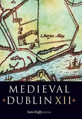 Medieval Dublin XII: Proceedings of the Friends of Medieval Dublin Symposium 2010 by 