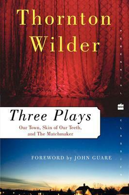 Three Plays: Our Town, The Skin of Our Teeth, and The Matchmaker by Thornton Wilder, John Guare