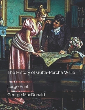 The History of Gutta-Percha Willie: Large Print by George MacDonald