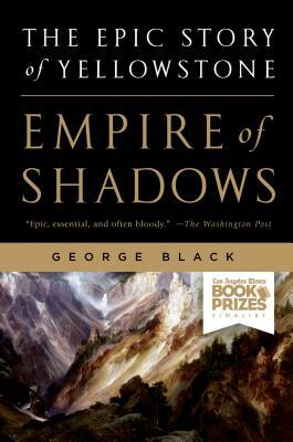Empire of Shadows: The Epic Story of Yellowstone by George Black