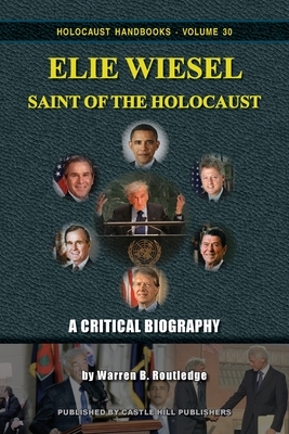 Elie Wiesel, Saint of the Holocaust: A Critical Biography by Warren B. Routledge