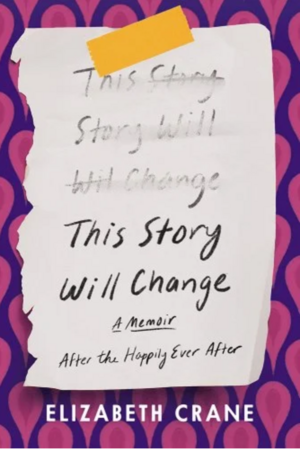 This Story Will Change: After the Happily Ever After: A Memoir by Elizabeth Crane