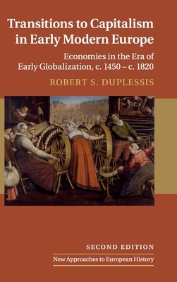 Transitions to Capitalism in Early Modern Europe: Economies in the Era of Early Globalization, C. 1450 - C. 1820 by Robert S. Duplessis