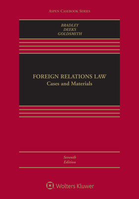 Foreign Relations Law: Cases and Materials by Curtis a. Bradley, Ashley Deeks, Jack L. Goldsmith