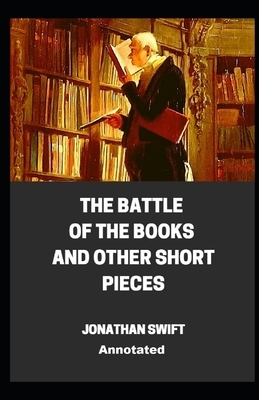 The Battle of the Books and other Short Pieces Annotated by Jonathan Swift