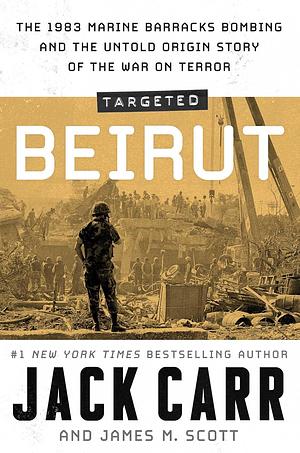 Targeted: Beirut — The 1983 Marine Barracks Bombing and the Untold Origin Story of the War on Terror by Jack Carr, Jack Carr, James Scott