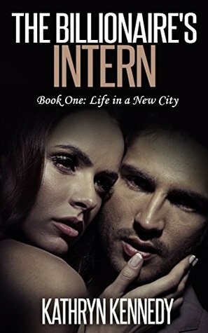 The Billionaire's Intern, Book One: Life in a New City by Kathryn Kennedy