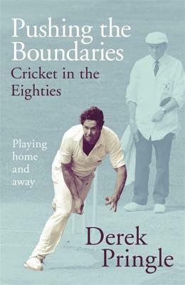 Pushing the Boundaries: Cricket in the Eighties: Playing Home and Away by Derek Pringle