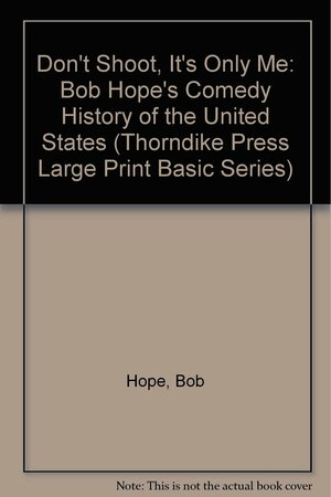 Don't Shoot, It's Only Me: Bob Hope's Comedy History of the United States by Bob Hope