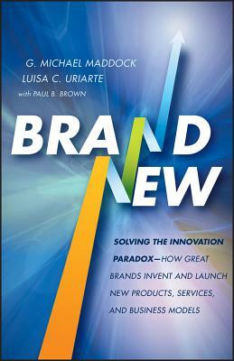 Brand New: Solving the Innovation Paradox -- How Great Brands Invent and Launch New Products, Services, and Business Models by G. Michael Maddock, Luisa C. Uriarte, Paul B. Brown