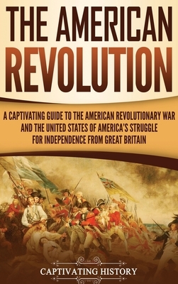 The American Revolution: A Captivating Guide to the American Revolutionary War and the United States of America's Struggle for Independence fro by Captivating History