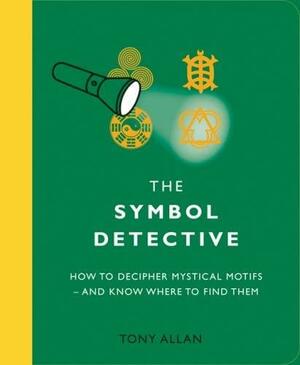 The Symbol Detective: How to Decipher Mystical Motifs - And Know Where to Find Them by Tony Allan