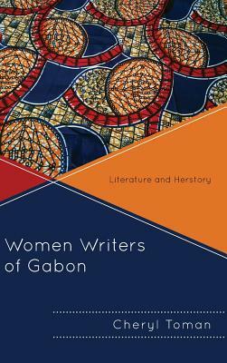 Women Writers of Gabon: Literature and Herstory by Cheryl Toman
