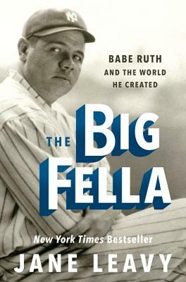 The Big Fella: Babe Ruth and the World He Created by Jane Leavy