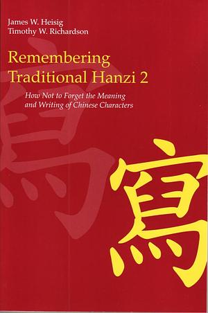 Remembering Traditional Hanzi 2: How Not to Forget the Meaning and Writing of Chinese Characters by Timothy W. Richardson, James W. Heisig