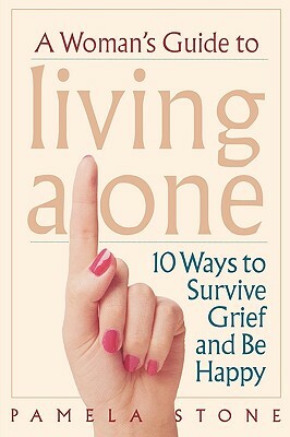 A Woman's Guide to Living Alone: 10 Ways to Survive Grief and Be Happy by Pamela Stone