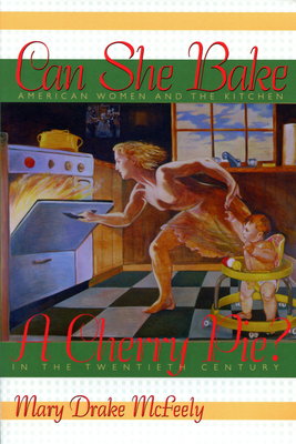 Can She Bake a Cherry Pie?: American Women and the Kitchen in the Twentieth Century by Mary Drake McFeely