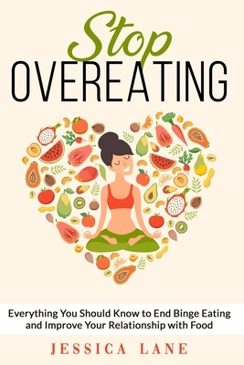 Stop Overeating: Everything You Should Know to End Binge Eating and Improve Relationship with Food by Jessica Lane