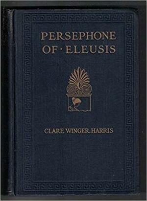 Persephone of Eleusis: A Romance of Ancient Greece by Clare Winger Harris