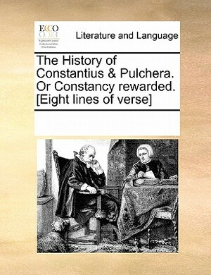 The History of Constantius & Pulchera. or Constancy Rewarded. [Eight Lines of Verse] by Multiple Contributors