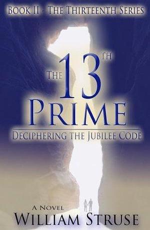 The 13th Prime: Deciphering the Jubilee Code by William Struse, William Struse