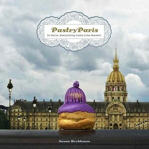 Pastry Paris: In Paris, Everything Looks Like Dessert by Susan Hochbaum