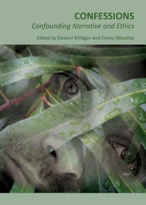 Confessions: Confounding Narrative And Ethics by Eleanor Milligan, Emma Woodley