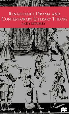 Renaissance Drama and Contemporary Literary Theory by Andy Mousley