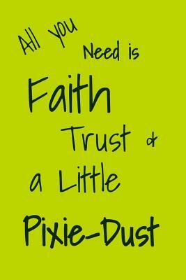 All You Need is Faith Trust & a Little Bit of Pixie-Dust: A fun place to write in. 6 x 9 110 pages by T. &. K. Publishing