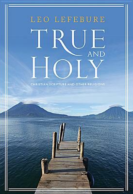 True and Holy: Christian Scripture and Other Religions by Leo D. Lefebure