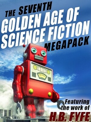 The Seventh Golden Age of Science Fiction MEGAPACK: H.B. Fyfe by H.B. Fyfe