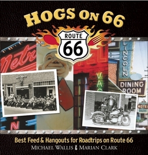 Hogs on 66: Best Feed and Hangouts for Roadtrips on Route 66 by Michael Wallis, Marian Clark