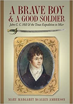 A Brave Boy and a Good Soldier: John C. C. Hill and the Texas Expedition to Mier by Mary Margaret McAllen Amberson, Texas State Historical Association