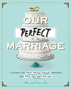 Our Perfect Marriage: A Journal for Sweet Nothings, Romantic Memories, and Every Fight You'll Ever Have by Claire Linic, Alan Linic