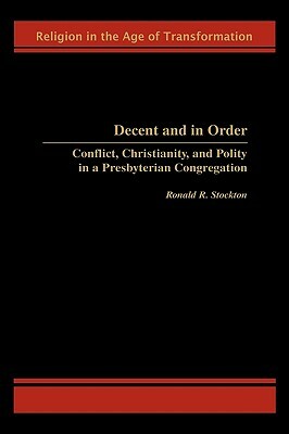 Decent and in Order: Conflict, Christianity, and Polity in a Presbyterian Congregation by Ronald R. Stockton