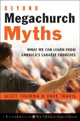 Beyond Megachurch Myths: What We Can Learn from America's Largest Churches by Dave Travis, Scott Thumma