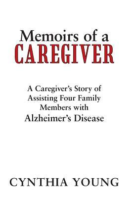 Memoirs of a Caregiver: A Caregiver's Story of Assisting Four Family Members with Alzheimer's Disease by Cynthia Young