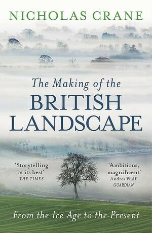 The Making Of The British Landscape: From the Ice Age to the Present by Nicholas Crane