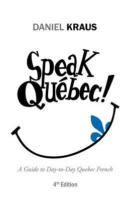 Speak Québec!: A Guide to Day-to-Day Quebec French by Daniel Kraus