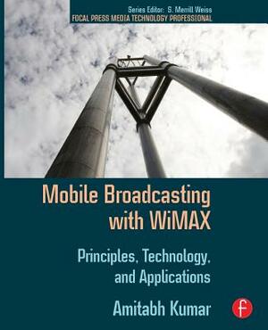 Mobile Broadcasting with Wimax: Principles, Techology, and Applications by Amitabh Kumar